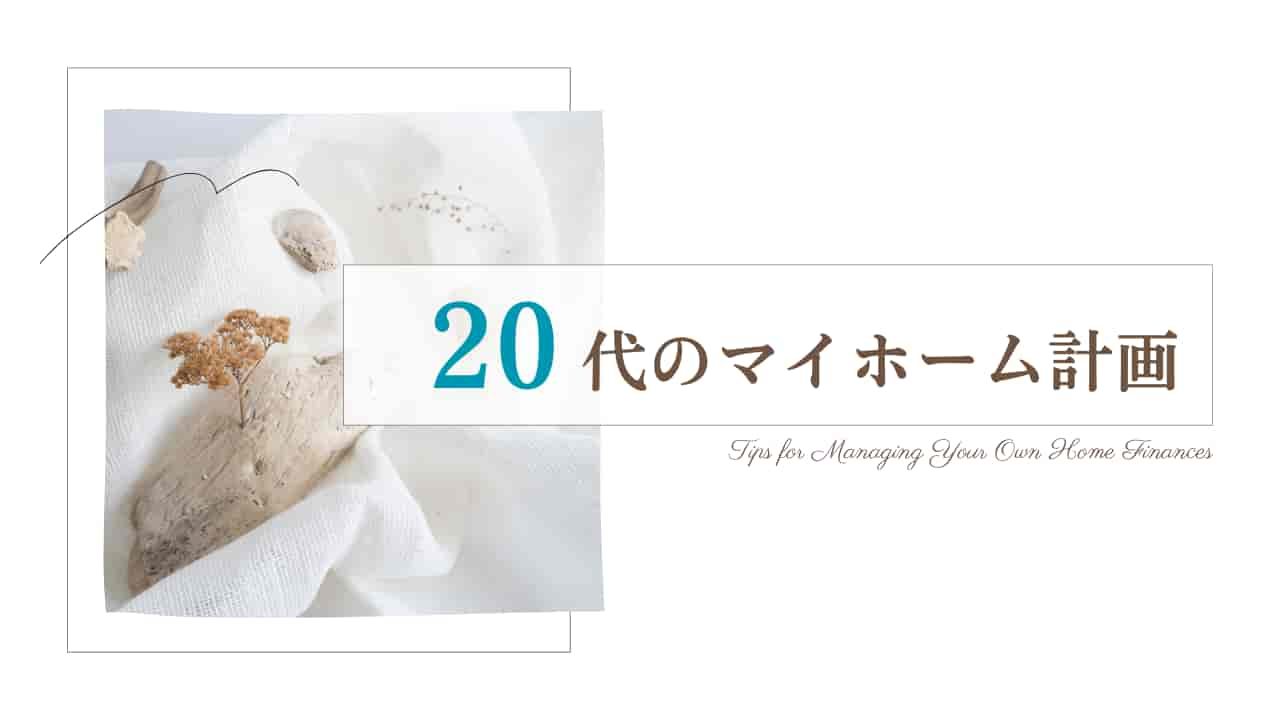 20代のマイホーム計画。白い布の上に置かれた乾燥した葉と花、「20代のマイホーム計画」という日本語テキスト。