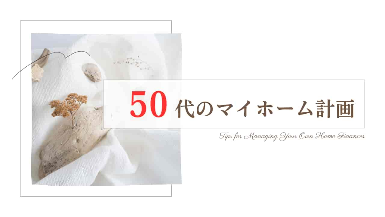 50代のマイホーム計画。白い布地の上に乾燥した葉と花、「50代のマイホーム計画」という日本語テキスト。