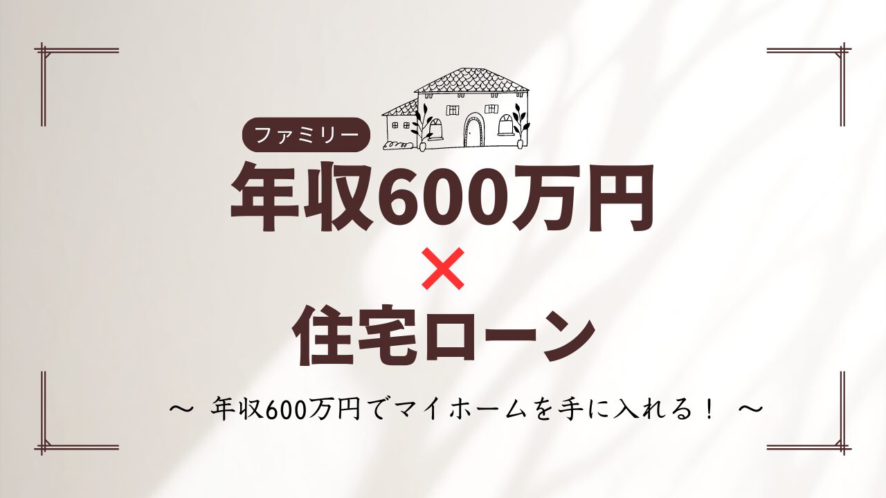 年収600万円のファミリー向け住宅ローン情報