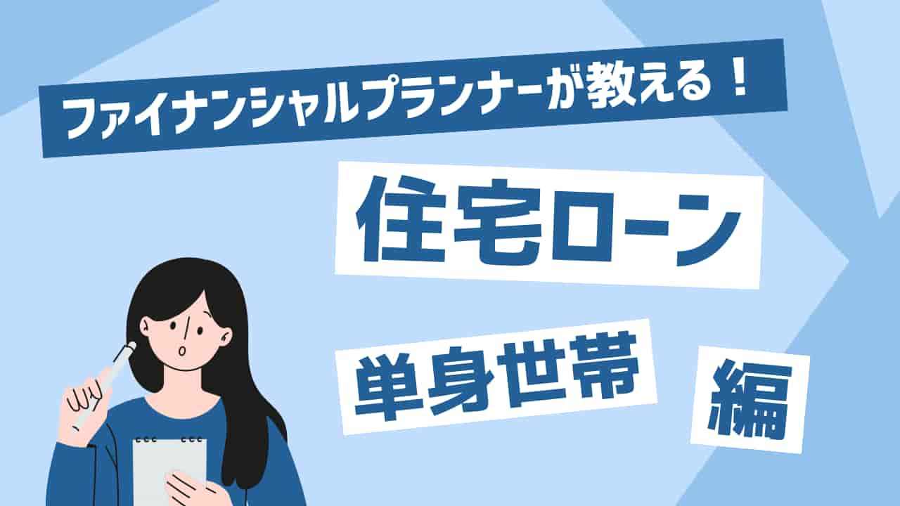 ファイナンシャルプランナーが教える！住宅ローン単身世帯編