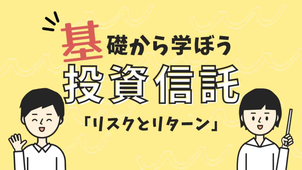 投資信託のリスクとリターンの関係を説明するイラスト。基礎から学ぼう投資信託「リスクとリターン」と書かれた黄色い背景の画像。