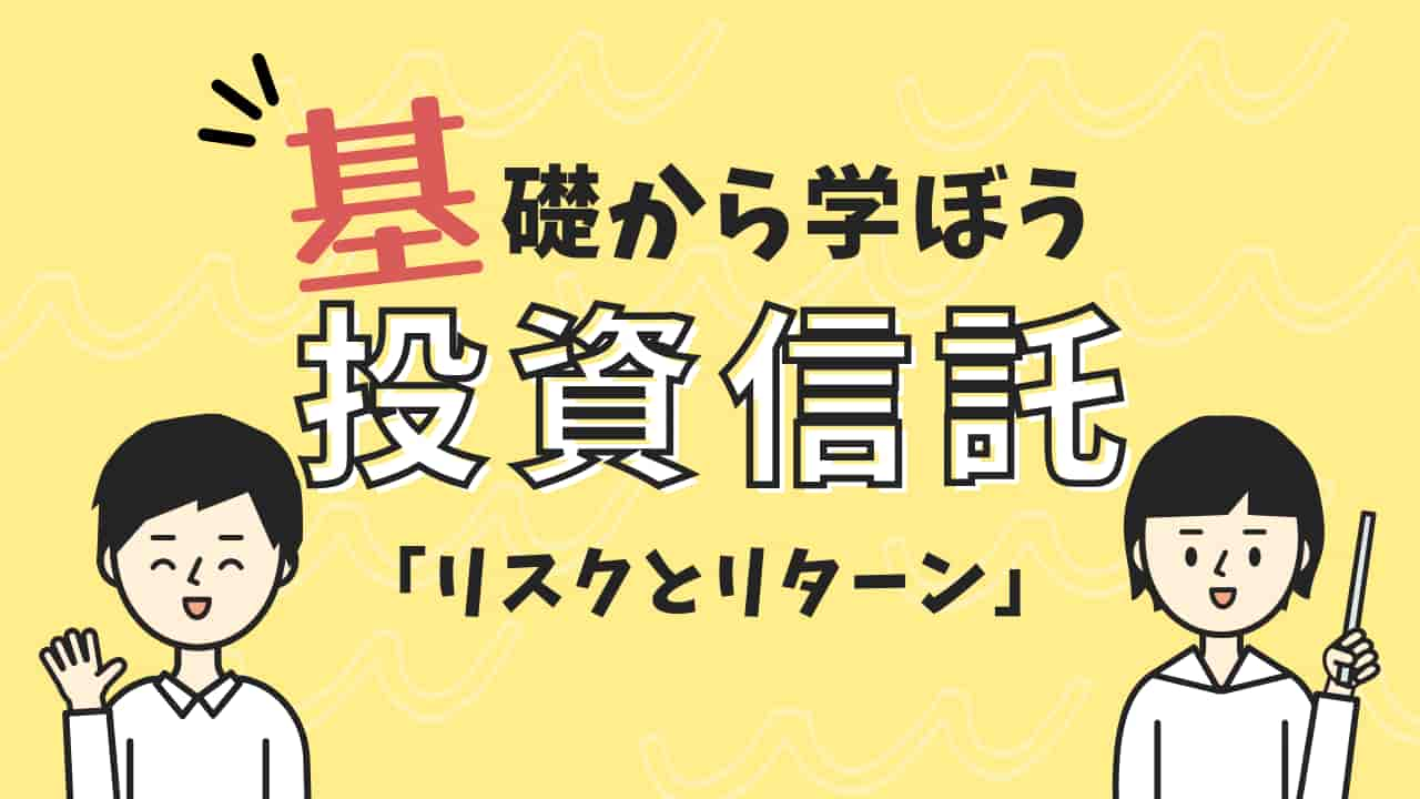 投資信託のリスクとリターンの関係を説明するイラスト。基礎から学ぼう投資信託「リスクとリターン」と書かれた黄色い背景の画像。