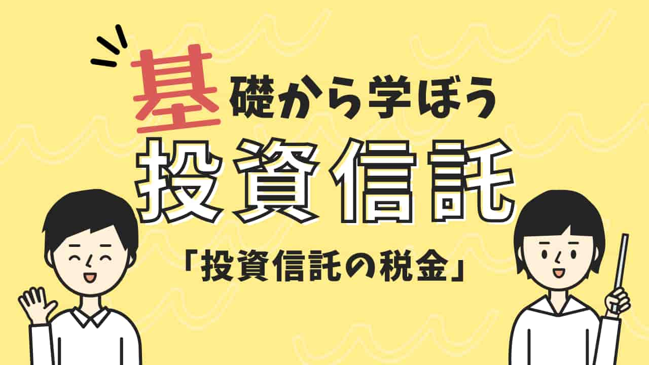 投資信託の税金について解説するアイキャッチ画像。黄色い背景に「基礎から学ぼう投資信託「投資信託の税金」」と書かれており、左右に男女のキャラクターイラストが配置されている。